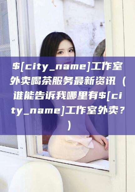 乐山工作室外卖喝茶服务最新资讯（谁能告诉我哪里有乐山工作室外卖？）