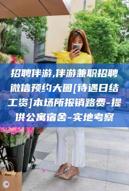 乐山招聘伴游,伴游兼职招聘微信预约大圈[待遇日结工资]本场所报销路费-提供公寓宿舍-实地考察