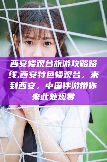 乐山西安楼观台旅游攻略路线,西安特色楼观台，来到西安，中国伴游带你来此处观赏