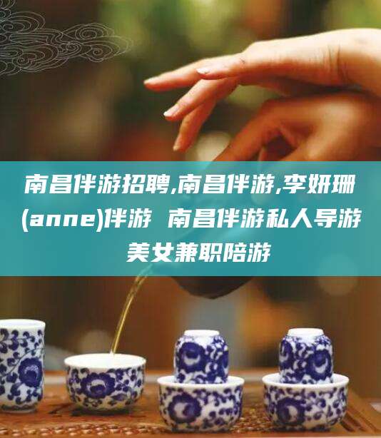 乐山南昌伴游招聘,南昌伴游,李妍珊(anne)伴游 南昌伴游私人导游 美女兼职陪游