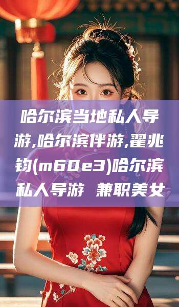 乐山哈尔滨当地私人导游,哈尔滨伴游,翟兆钧(m60e3)哈尔滨私人导游 兼职美女