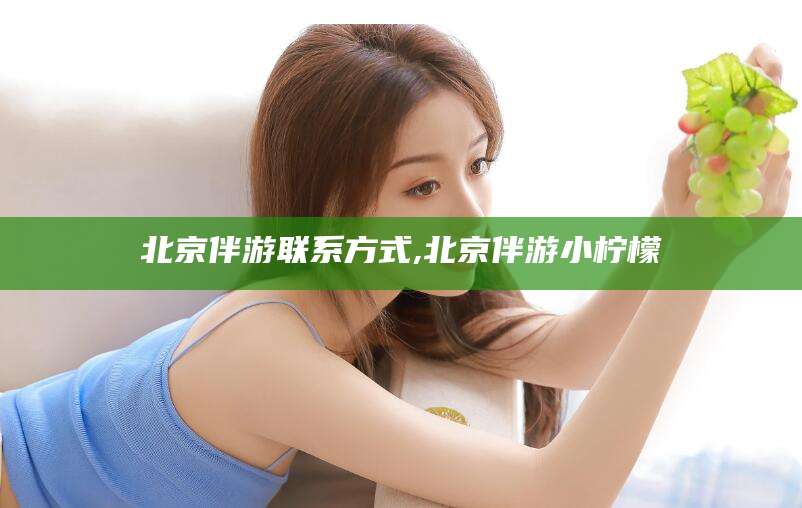 乐山北京伴游联系方式,北京伴游小柠檬