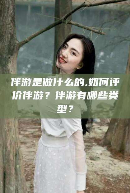 乐山伴游是做什么的,如何评价伴游？伴游有哪些类型？