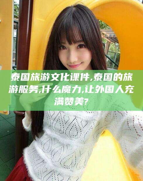 乐山泰国旅游文化课件,泰国的旅游服务,什么魔力,让外国人充满赞美?