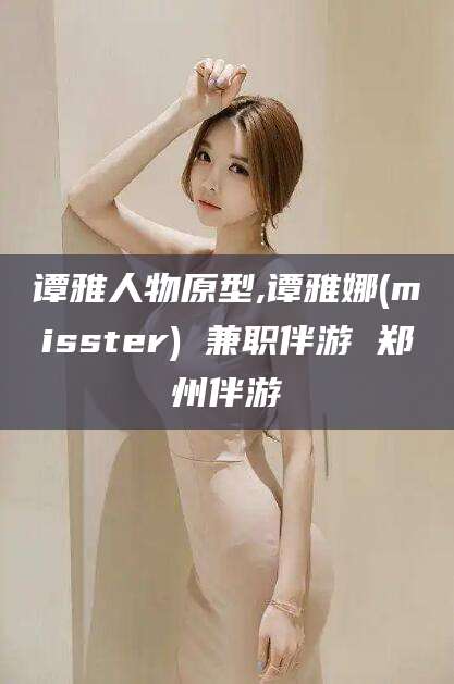 乐山谭雅人物原型,谭雅娜(misster) 兼职伴游 郑州伴游
