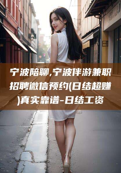 乐山宁波陪聊,宁波伴游兼职招聘微信预约(日结超赚)真实靠谱-日结工资