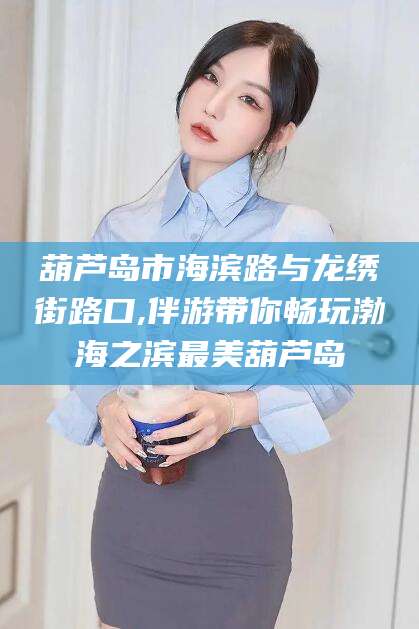 乐山葫芦岛市海滨路与龙绣街路口,伴游带你畅玩渤海之滨最美葫芦岛