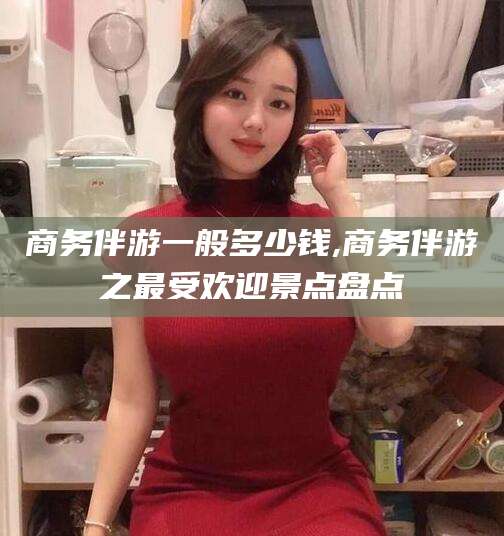 乐山商务伴游一般多少钱,商务伴游之最受欢迎景点盘点