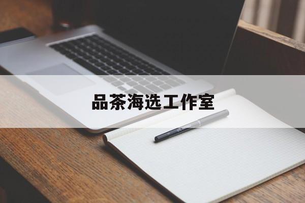 上海喝茶海选工作室最新资讯（谁能告诉我哪里有乐山品茶海选工作室？）