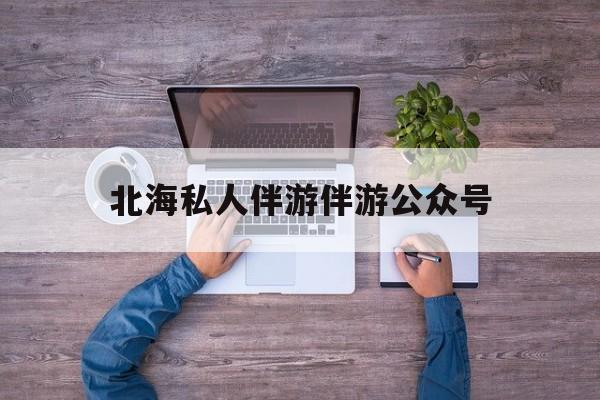 茉莉伴游伴游天下全国联盟最新资讯（谁能告诉我哪里有乐山北海私人伴游伴游公众号？）