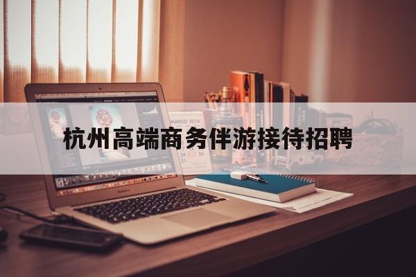 boss直聘官网陪吃饭保姆最新资讯（谁能告诉我哪里有乐山杭州高端商务伴游接待招聘？）