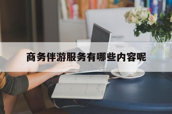 商务伴游服务有哪些内容呢英语最新资讯（谁能告诉我哪里有乐山商务伴游服务有哪些内容呢？）