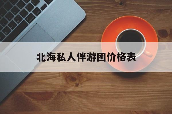 北海一晚二日游的出团通知单最新最新资讯（谁能告诉我哪里有乐山北海私人伴游团价格表？）