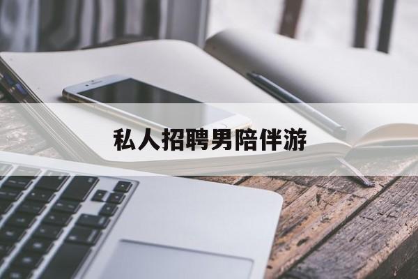 私人女老板男陪护招聘电话最新资讯（谁能告诉我哪里有乐山私人招聘男陪伴游？）