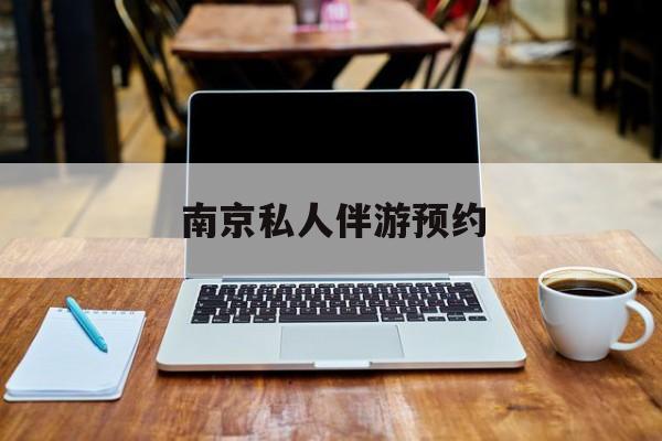 南京私人伴游价格表最新资讯（谁能告诉我哪里有乐山南京私人伴游预约？）