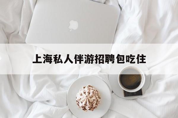 单休不包吃住底薪2850的工作最新资讯（谁能告诉我哪里有乐山上海私人伴游招聘包吃住？）